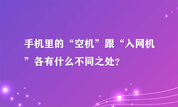 手机里的“空机”跟“入网机”各有什么不同之处？