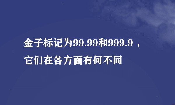 金子标记为99.99和999.9 ，它们在各方面有何不同