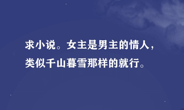 求小说。女主是男主的情人,类似千山暮雪那样的就行。