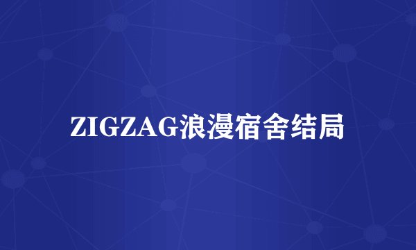 ZIGZAG浪漫宿舍结局