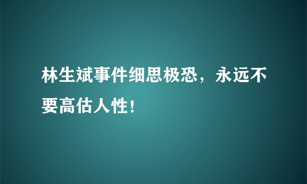 林生斌事件细思极恐，永远不要高估人性！