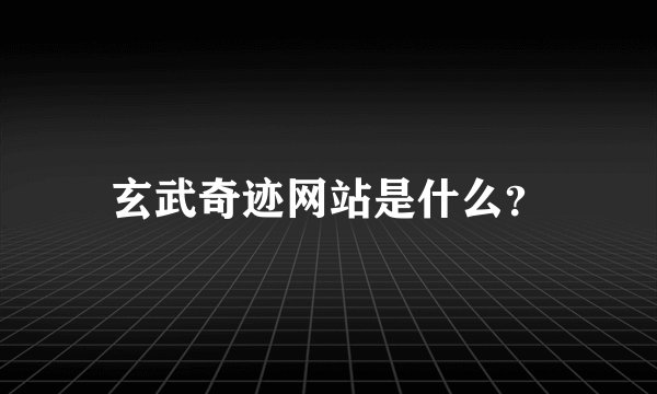 玄武奇迹网站是什么？