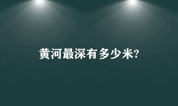 黄河最深有多少米?