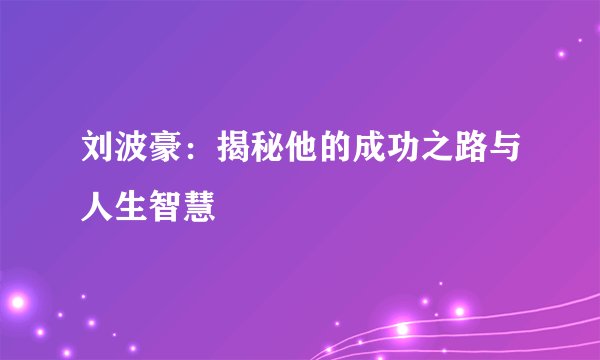 刘波豪：揭秘他的成功之路与人生智慧