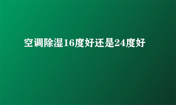空调除湿16度好还是24度好