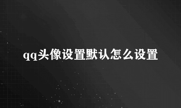 qq头像设置默认怎么设置