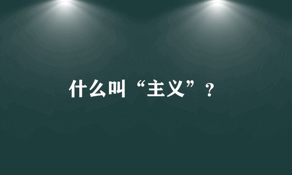 什么叫“主义”？