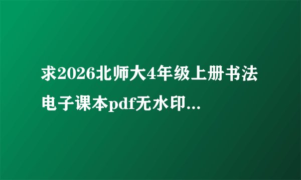 求2026北师大4年级上册书法电子课本pdf无水印百度云下载链接