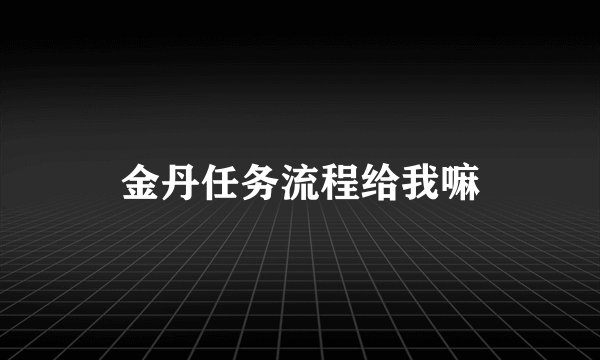 金丹任务流程给我嘛