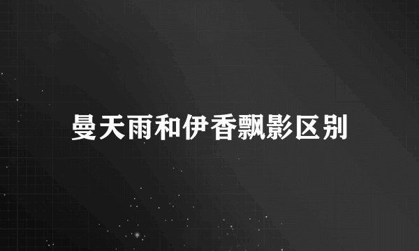 曼天雨和伊香飘影区别