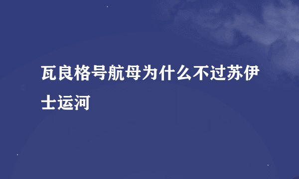 瓦良格号航母为什么不过苏伊士运河