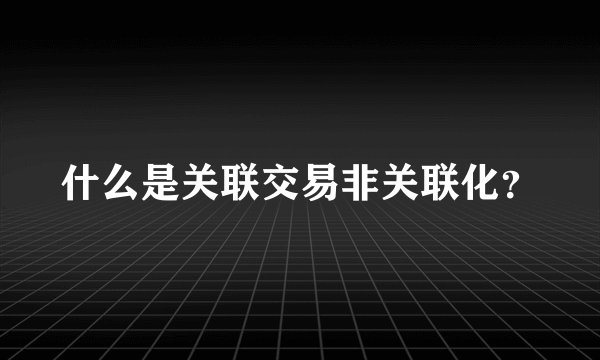 什么是关联交易非关联化？