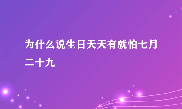 为什么说生日天天有就怕七月二十九