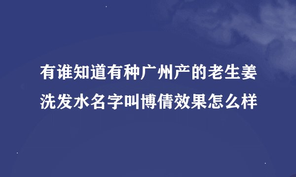 有谁知道有种广州产的老生姜洗发水名字叫博倩效果怎么样
