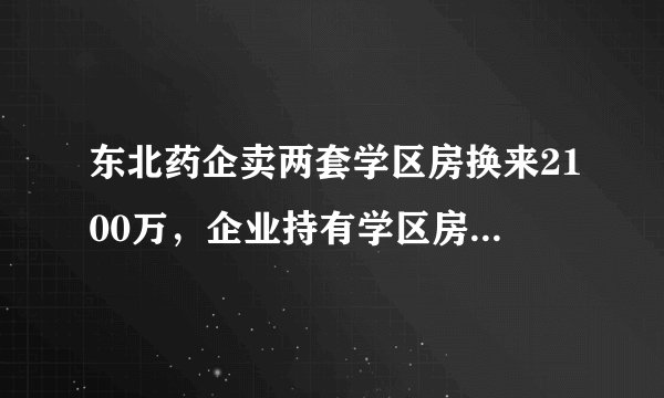 东北药企卖两套学区房换来2100万,企业持有学区房是否合理?