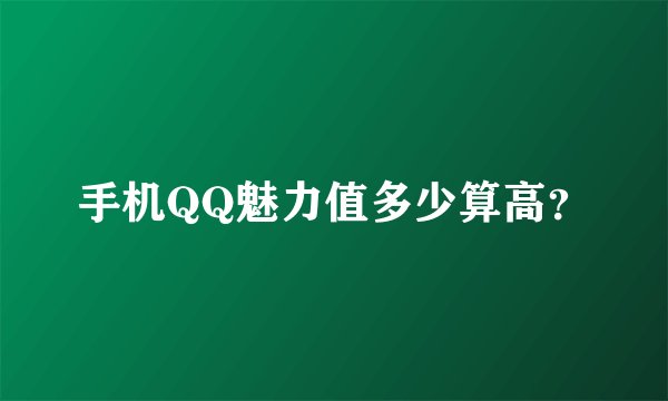 手机QQ魅力值多少算高？