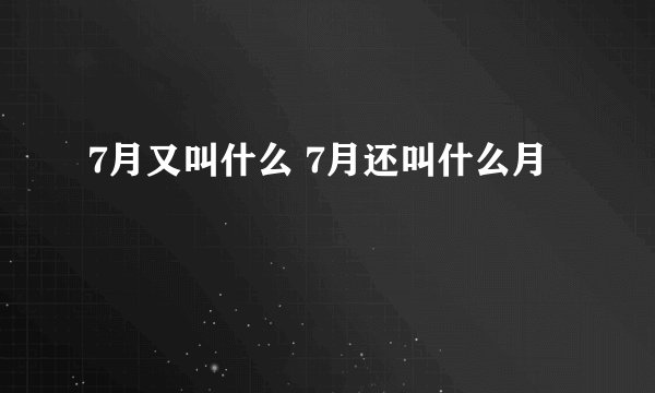 7月又叫什么 7月还叫什么月
