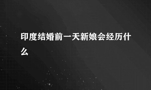 印度结婚前一天新娘会经历什么