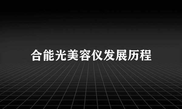 合能光美容仪发展历程