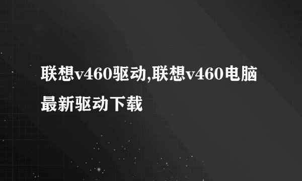 联想v460驱动,联想v460电脑最新驱动下载