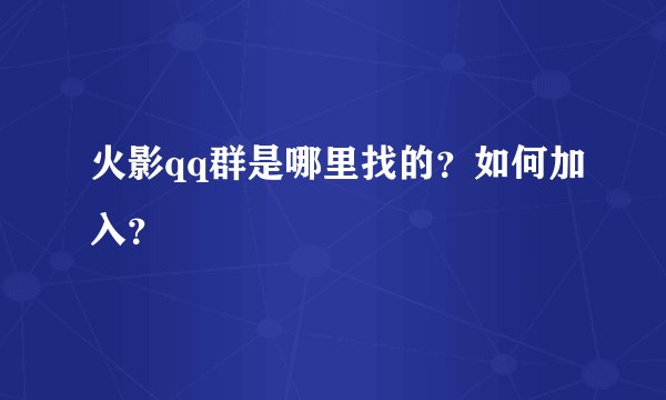 火影qq群是哪里找的？如何加入？