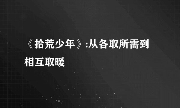 《拾荒少年》:从各取所需到相互取暖