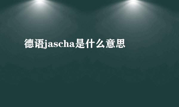 德语jascha是什么意思