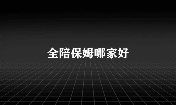 全陪保姆哪家好
