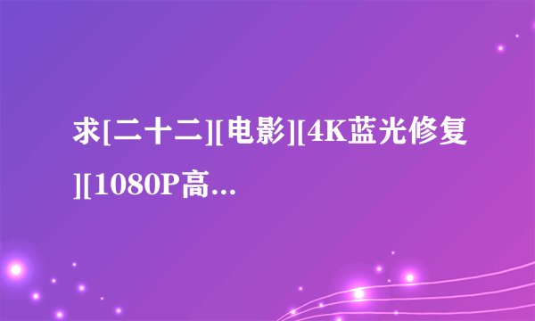 求[二十二][电影][4K蓝光修复][1080P高清][无删减完整版][百度网盘]完整网盘链接下载