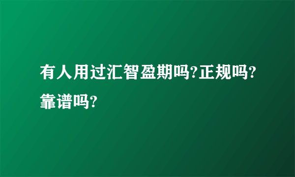 有人用过汇智盈期吗?正规吗?靠谱吗?