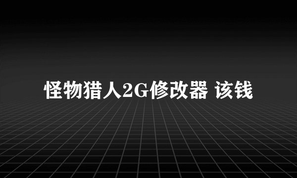 怪物猎人2G修改器 该钱