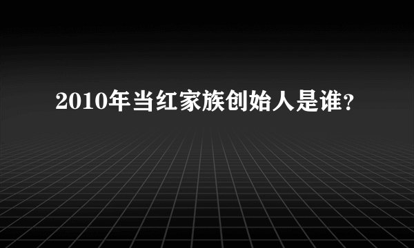 2010年当红家族创始人是谁?