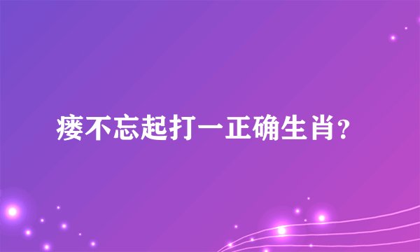 瘘不忘起打一正确生肖?