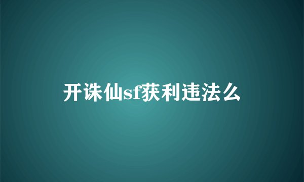 开诛仙sf获利违法么