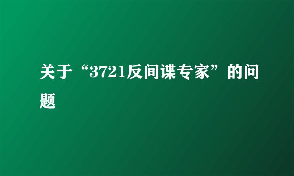 关于“3721反间谍专家”的问题