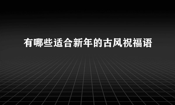 有哪些适合新年的古风祝福语