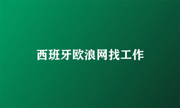 西班牙欧浪网找工作