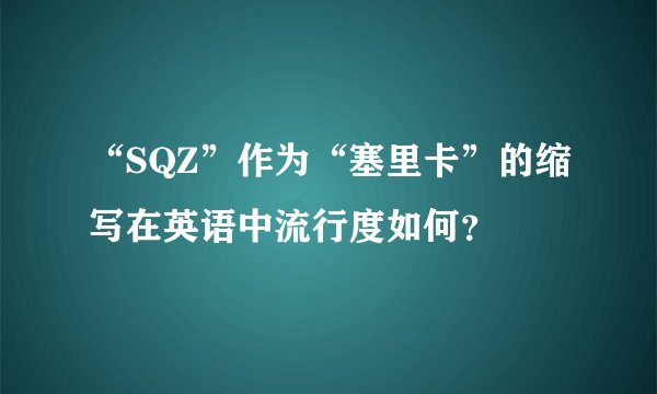 “SQZ”作为“塞里卡”的缩写在英语中流行度如何？