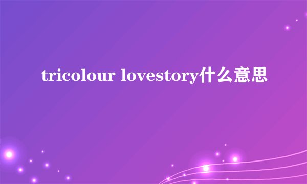 tricolour lovestory什么意思
