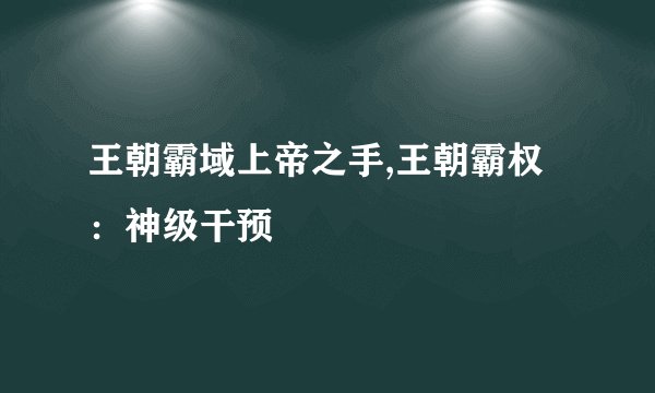 王朝霸域上帝之手,王朝霸权：神级干预