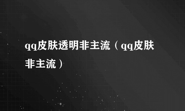 qq皮肤透明非主流（qq皮肤非主流）