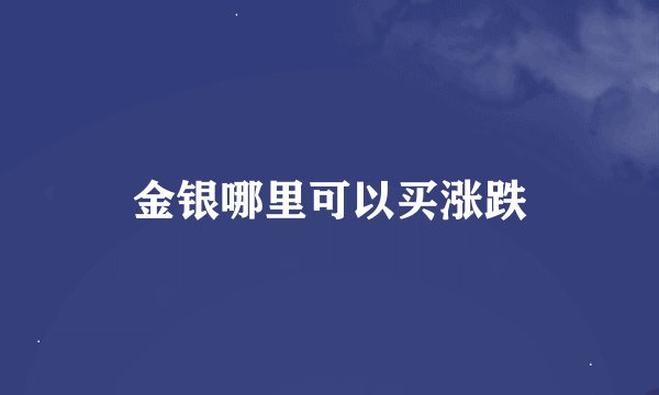 金银哪里可以买涨跌