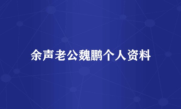 余声老公魏鹏个人资料