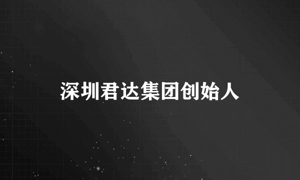 深圳君达集团创始人