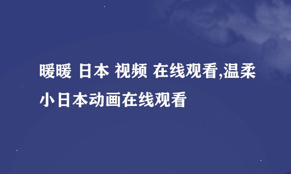 暖暖 日本 视频 在线观看,温柔小日本动画在线观看