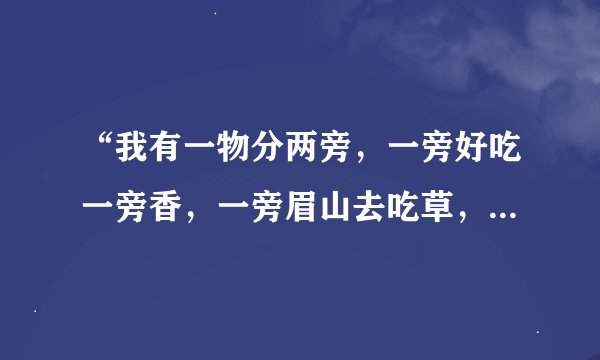“我有一物分两旁，一旁好吃一旁香，一旁眉山去吃草，一旁岷江把身藏(打一字)”谜底