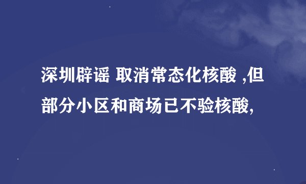 深圳辟谣 取消常态化核酸 ,但部分小区和商场已不验核酸,