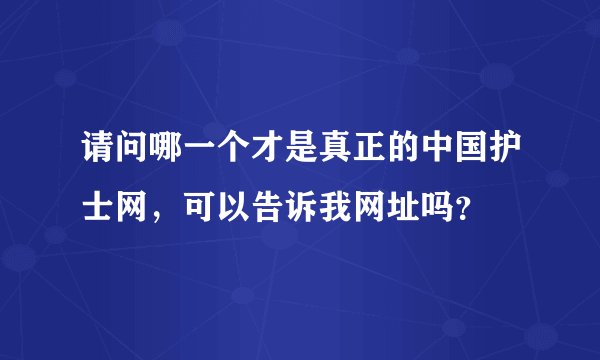 请问哪一个才是真正的中国护士网，可以告诉我网址吗？
