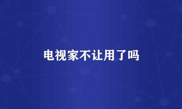 电视家不让用了吗