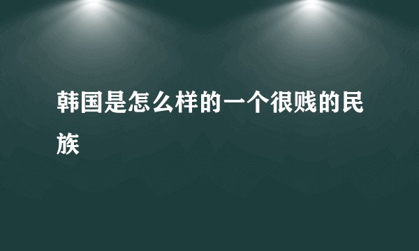 韩国是怎么样的一个很贱的民族